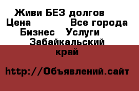 Живи БЕЗ долгов ! › Цена ­ 1 000 - Все города Бизнес » Услуги   . Забайкальский край